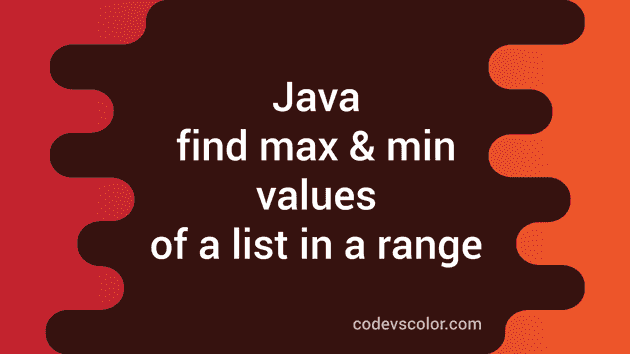 Java program to find maximum and minimum values of a list in a range -  CodeVsColor