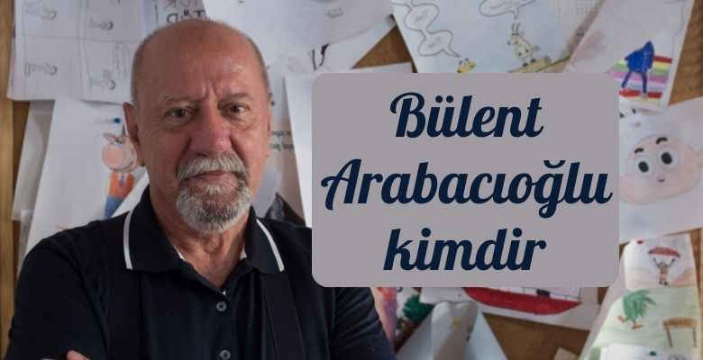 Bülent Arabacıoğlu kimdir