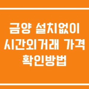 금양 시간외 단일가 거래 및 뉴스 공시 확인법 설치X 금양 시간외 단일가 거래 및 뉴스 공시 확인법 설치X