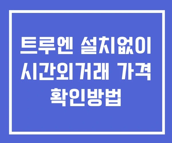 트루엔 시간외 단일가 거래 및 공시 뉴스 확인방법 설치없이