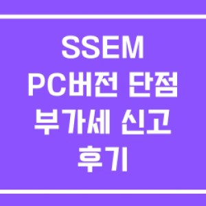 SSEM PC버전 단점 부가세 신고 후기 SSEM PC버전 단점 부가세 신고 후기