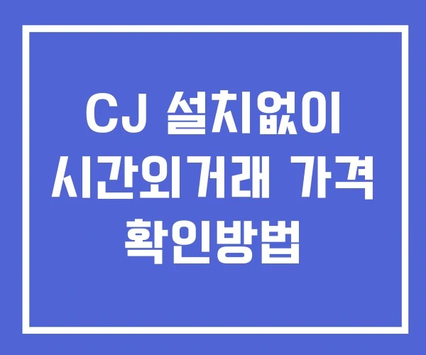 CJ 시간외 거래 및 단일가 뉴스 공시 확인 하는 법 설치X CJ 시간외 거래 및 단일가 뉴스 공시 확인 하는 법 설치X