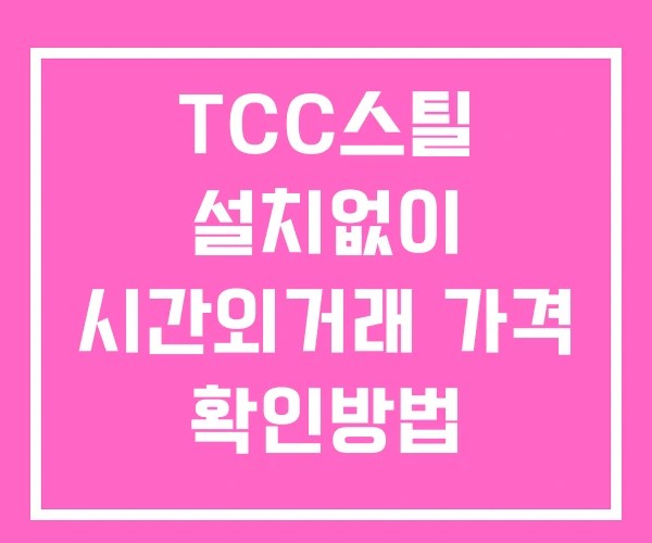 TCC스틸 시간외 거래 및 단일가 공시 뉴스 확인 하는 법 설치X