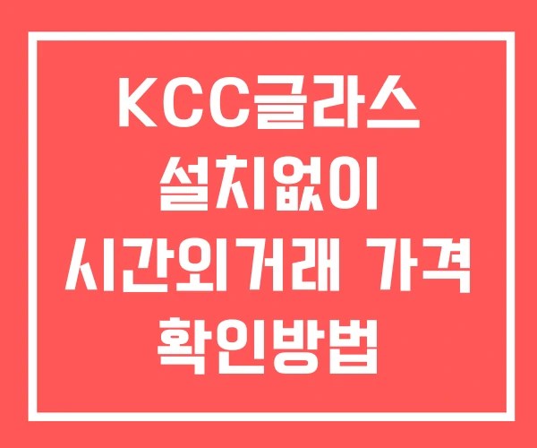 KCC글라스 시간외 거래 단일가 및 뉴스 공시 확인방법 설치X