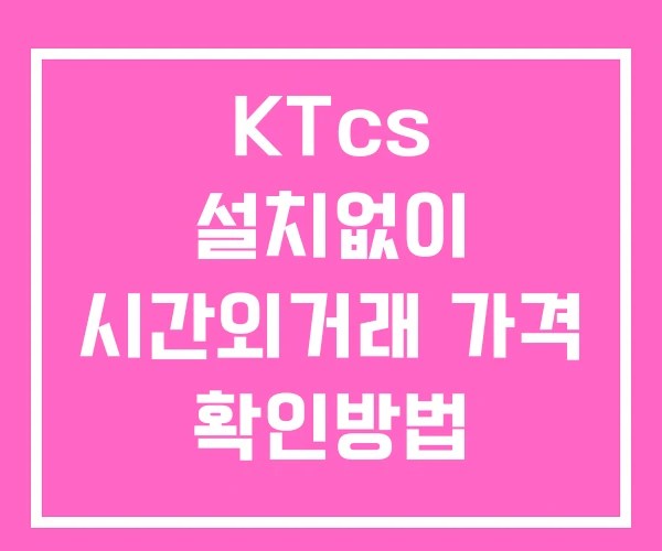 KTcs 시간외 거래 및 단일가 공시 뉴스 보는법 설치없이