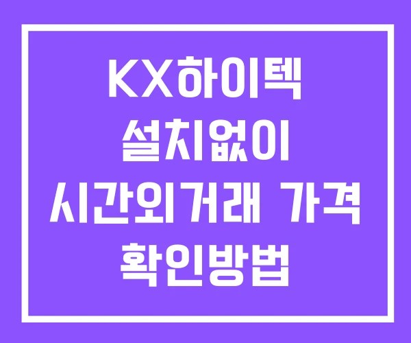 KX하이텍 시간외 거래 단일가 및 뉴스 공시 확인 하는 법 설치X