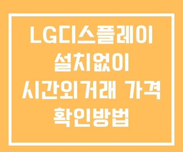LG디스플레이 시간외 거래 및 단일가 공시 뉴스 보는방법 설치없이
