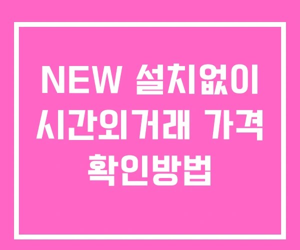 NEW 시간외 거래 단일가 및 공시 뉴스 확인 하는 법 설치없이