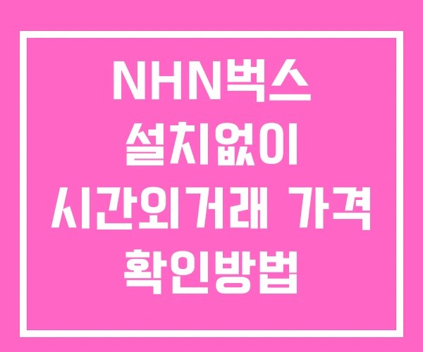 NHN벅스 시간외 거래 및 단일가 뉴스 공시 보는법 설치없이