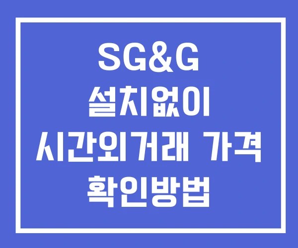 SG&G 시간외 거래 및 단일가 공시 뉴스 확인법 설치없이