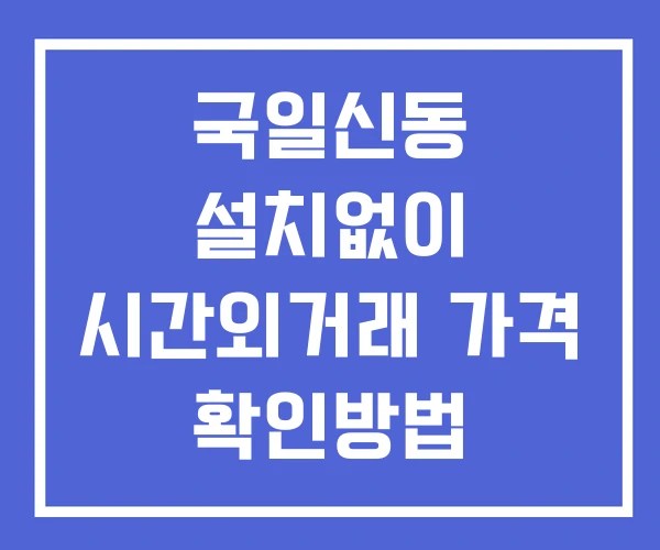 국일신동 시간외 단일가 거래 및 공시 뉴스 확인 하는 법 설치X