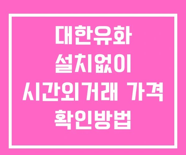 대한유화 시간외 단일가 거래 및 뉴스 공시 보는방법 설치없이