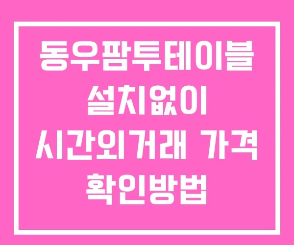 동우팜투테이블 시간외 거래 단일가 및 공시 뉴스 확인법 설치X 동우팜투테이블 시간외 거래 단일가 및 공시 뉴스 확인법 설치X