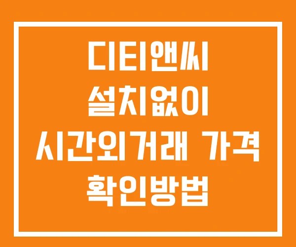 디티앤씨 시간외 단일가 거래 및 뉴스 공시 확인법 설치X