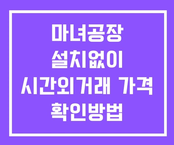 마녀공장 시간외 거래 단일가 및 공시 뉴스 확인 하는 법 설치X
