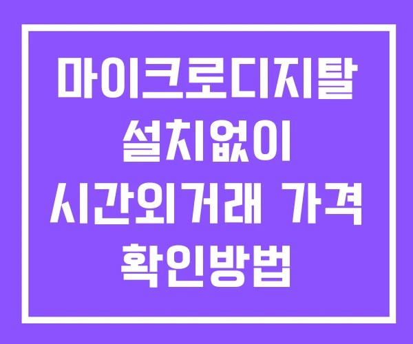 마이크로디지탈 시간외 단일가 거래 및 공시 뉴스 확인법 설치X