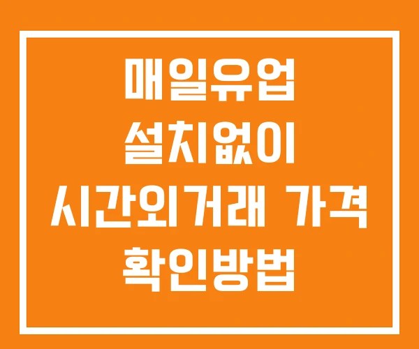 매일유업 시간외 거래 단일가 및 뉴스 공시 확인 하는 법 설치없이