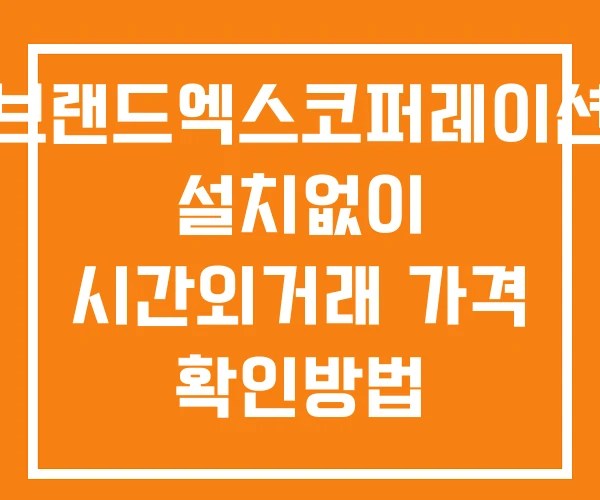 브랜드엑스코퍼레이션 시간외 단일가 거래 및 뉴스 공시 보는방법 설치없이