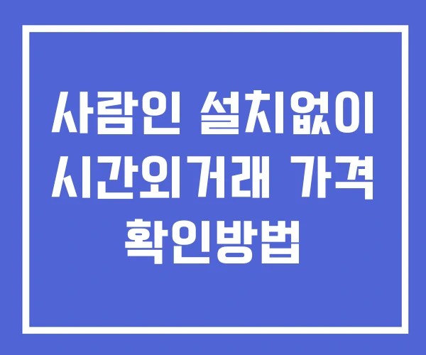 사람인 시간외 거래 및 단일가 뉴스 공시 보는법 설치없이