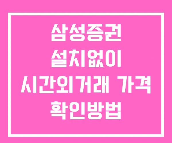 삼성증권 시간외 거래 및 단일가 공시 뉴스 보는법 설치X