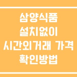 삼양식품 시간외 단일가 거래 및 뉴스 공시 확인방법 설치X 삼양식품 시간외 단일가 거래 및 뉴스 공시 확인방법 설치X