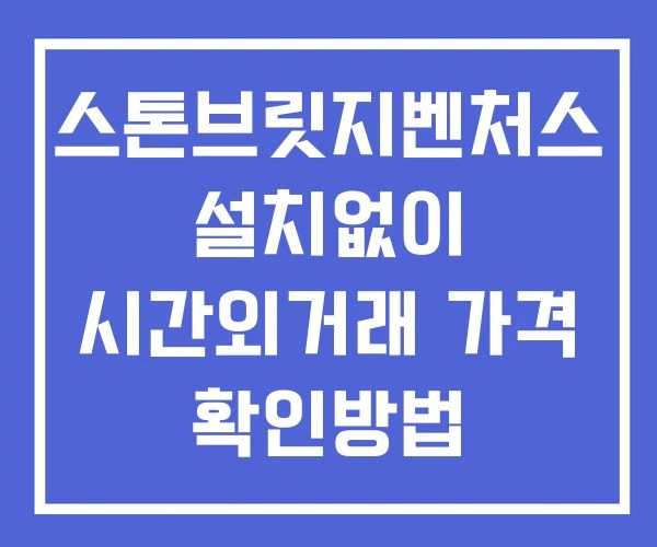 스톤브릿지벤처스 시간외 거래 단일가 및 뉴스 공시 확인방법 설치없이