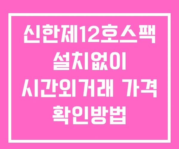 신한제12호스팩 시간외 거래 및 단일가 공시 뉴스 확인방법 설치X