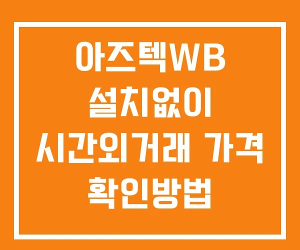 아즈텍WB 시간외 단일가 거래 및 뉴스 공시 확인법 설치X 아즈텍WB 시간외 단일가 거래 및 뉴스 공시 확인법 설치X
