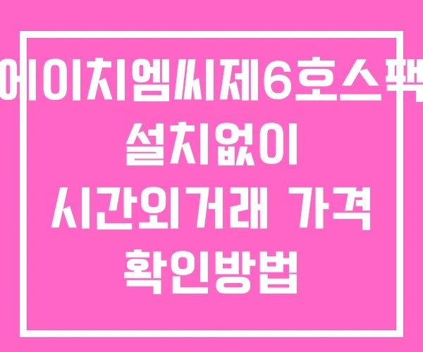 에이치엠씨제6호스팩 시간외 거래 단일가 및 뉴스 공시 보는법 설치없이 에이치엠씨제6호스팩 시간외 거래 단일가 및 뉴스 공시 보는법 설치없이