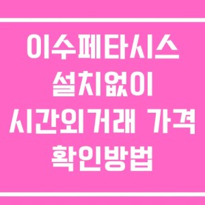 이수페타시스 시간외 단일가 거래 및 공시 뉴스 확인 하는 법 설치X