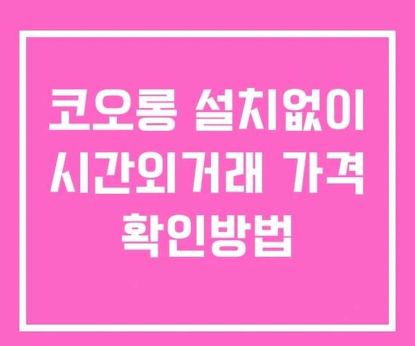 코오롱 시간외 거래 및 단일가 공시 뉴스 보는법 설치X