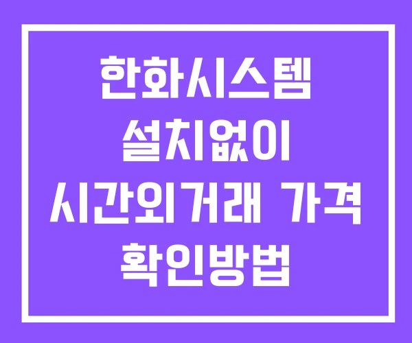 한화시스템 시간외 거래 및 단일가 공시 뉴스 보는방법 설치없이