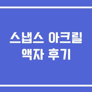 스냅스 아크릴 액자 후기