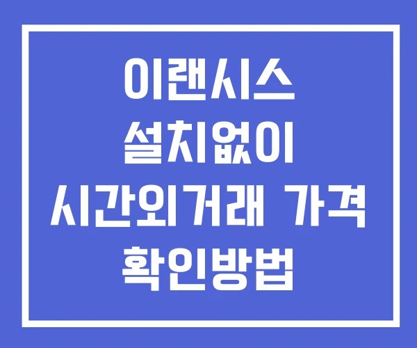 이랜시스 시간외 거래 단일가 및 공시 뉴스 확인법 설치없이