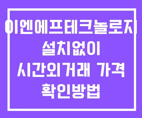 이엔에프테크놀로지 시간외 거래 단일가 및 뉴스 공시 확인법 설치X 이엔에프테크놀로지 시간외 거래 단일가 및 뉴스 공시 확인법 설치X