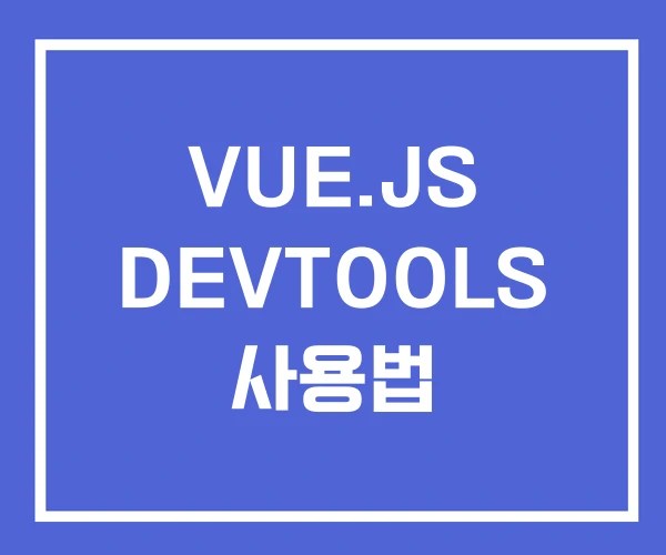 VUE.JS DEVTOOLS 사용법